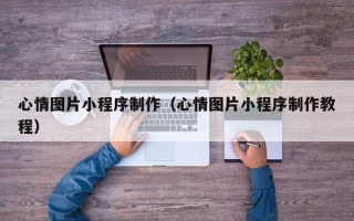鄢陵心情图片小程序制作（心情图片小程序制作教程）