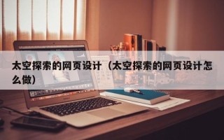 鄢陵太空探索的网页设计（太空探索的网页设计怎么做）