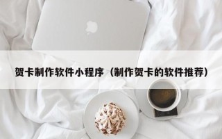 鄢陵贺卡制作软件小程序（制作贺卡的软件推荐）