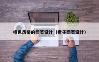 鄢陵橙色风格的网页设计（橙子网页设计）