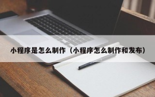鄢陵小程序是怎么制作（小程序怎么制作和发布）