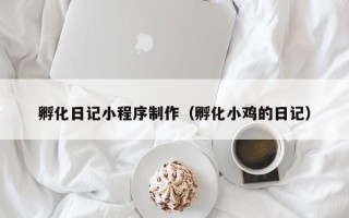 鄢陵孵化日记小程序制作（孵化小鸡的日记）