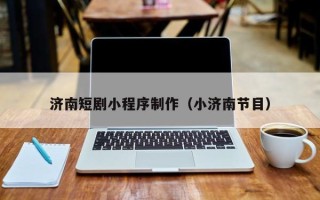 鄢陵济南短剧小程序制作（小济南节目）